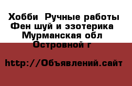 Хобби. Ручные работы Фен-шуй и эзотерика. Мурманская обл.,Островной г.